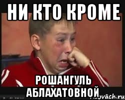 НИ КТО КРОМЕ РОШАНГУЛЬ АБЛАХАТОВНОЙ