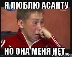 Я Люблю Асанту Но она меня нет..