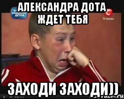 Александра дота ждет тебя заходи заходи))