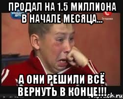 Продал на 1.5 миллиона в начале месяца... А они решили всё вернуть в конце!!!