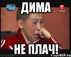 Дима Не плач!