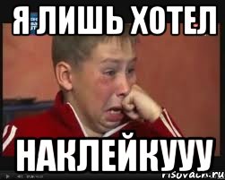 Я ЛИШЬ ХОТЕЛ НАКЛЕЙКУУУ