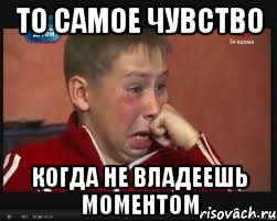 То самое чувство Когда не владеешь моментом