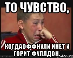 То чувство, когдаоффнули инет и горит фуллдон.