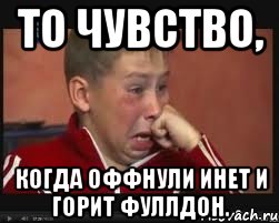 То чувство, когда оффнули инет и горит фуллдон.
