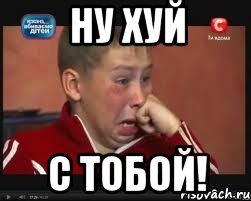 ну хуй с тобой!