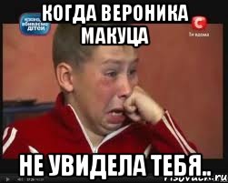 Когда Вероника Макуца не увидела тебя..