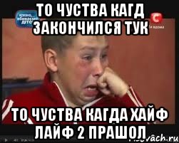 то чуства кагд закончился ТУК то чуства кагда хайф лайф 2 прашол