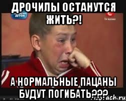 дрочилы останутся жить?! А нормальные пацаны будут погибать???