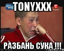 Tonyxxx разбань сука !!!