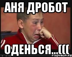 Аня Дробот Оденься...(((
