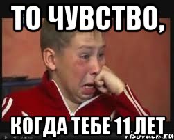 то чувство, когда тебе 11 лет