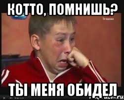 Котто, помнишь? ты меня обидел