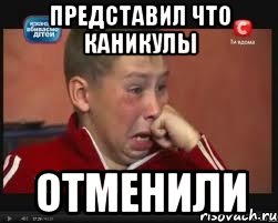 Представил что каникулы ОТМЕНИЛИ