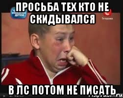 Просьба тех кто не скидывался В ЛС ПОТОМ НЕ ПИСАТЬ