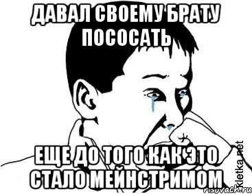 давал своему брату пососать еще до того как это стало мейнстримом, Мем сашок