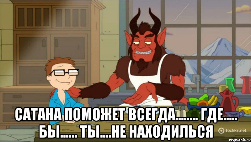  Сатана поможет всегда........ где..... бы...... ты....не находилься