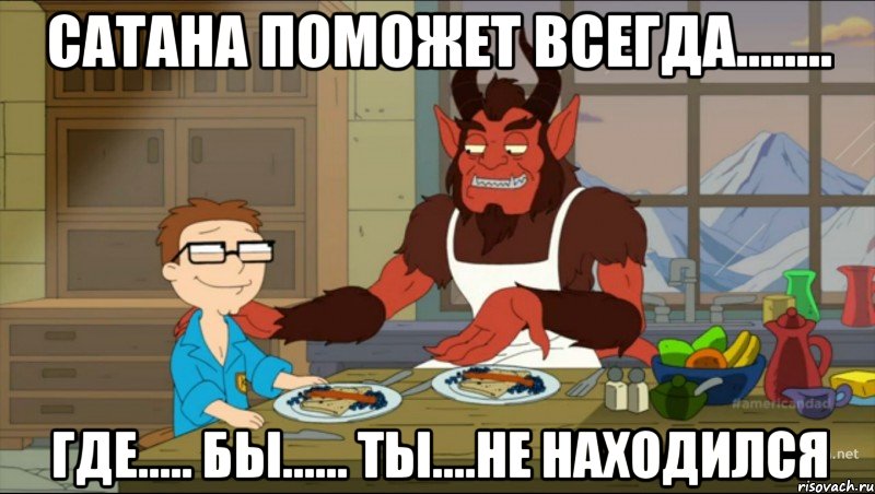 Сатана поможет всегда........ где..... бы...... ты....не находился