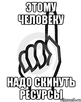 Этому человеку Надо скинуть РЕСУРСЫ, Мем Сейчас этот пидор напишет хуйню