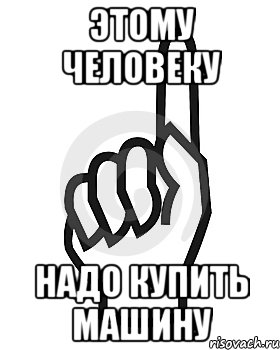 Этому человеку НАДО купить машину, Мем Сейчас этот пидор напишет хуйню