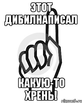 Этот дибилнаписал какую-то хрень!, Мем Сейчас этот пидор напишет хуйню