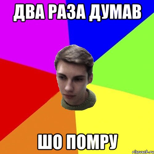 два раза думав шо помру