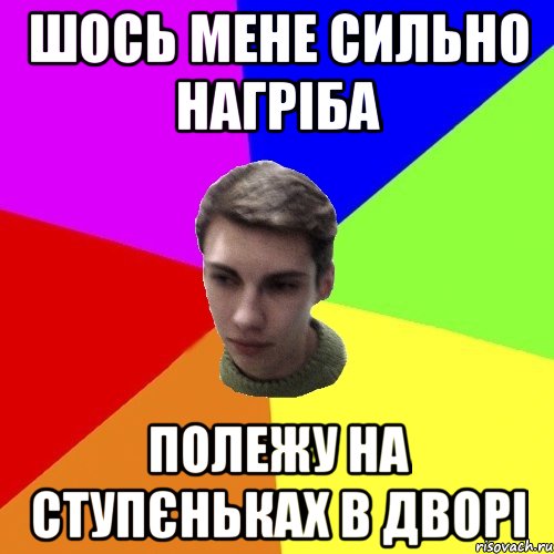 шось мене сильно нагріба полежу на ступєньках в дворі