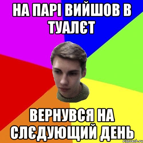 на парі вийшов в туалєт вернувся на слєдующий день