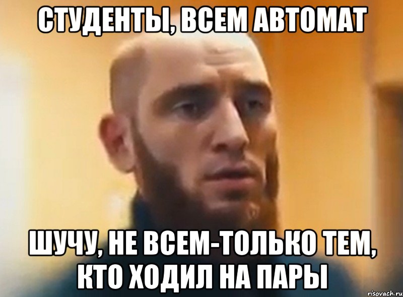 Студенты, всем автомат Шучу, не всем-только тем, кто ходил на пары, Мем Шучу