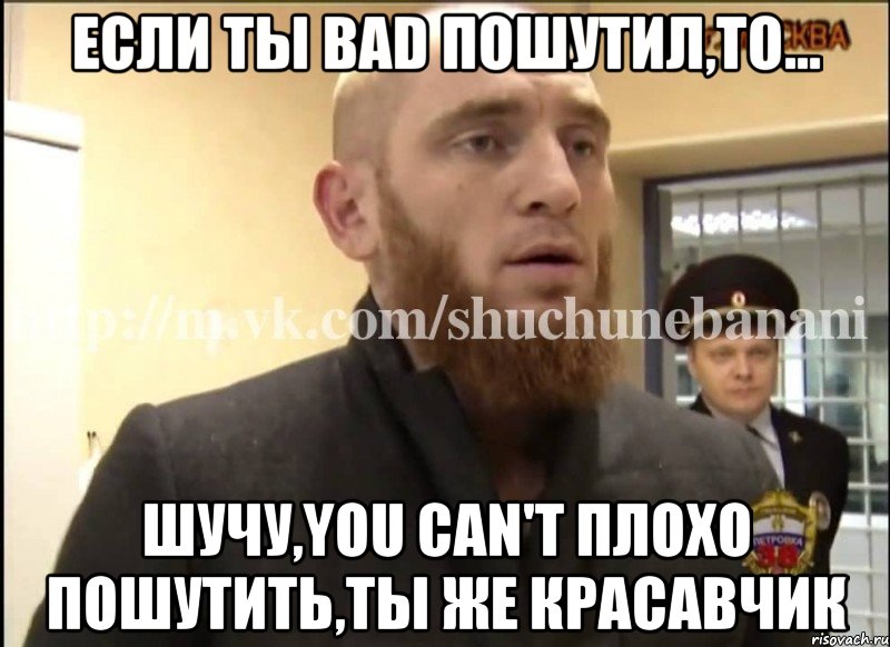 Если ты bad пошутил,то... Шучу,you can't плохо пошутить,ты же красавчик, Мем Шучу