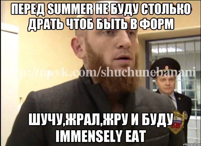 Перед summer не буду столько драть чтоб быть в форм Шучу,жрал,жру и буду immensely eat, Мем Шучу