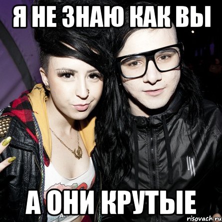 я не знаю как вы а они крутые, Мем Skrillex feat Sirah