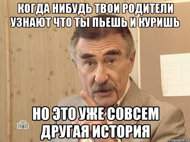 Когда нибудь твои родители узнают что ты пьешь и куришь но это уже совсем другая история, Мем Каневский (Но это уже совсем другая история)