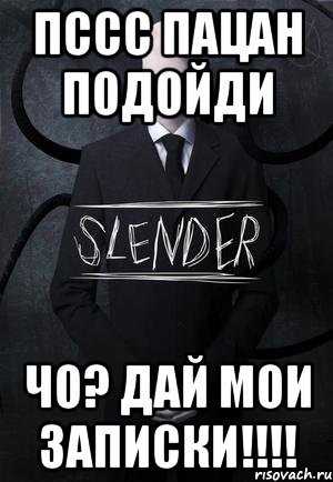 пссс ПАЦАН ПОДОЙДИ ЧО? ДАЙ МОИ ЗАПИСКИ!!!!, Мем SLENDER