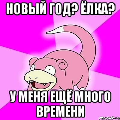 Новый год? Ёлка? У меня ещё много времени, Мем слоупок