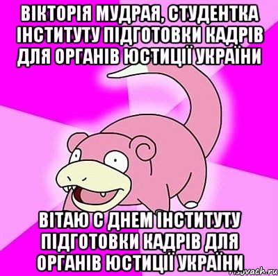 Вікторія Мудрая, студентка інституту підготовки кадрів для органів юстиції України Вітаю с Днем інституту підготовки кадрів для органів юстиції України, Мем слоупок