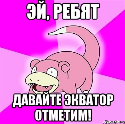 Эй, ребят Давайте экватор отметим!, Мем слоупок