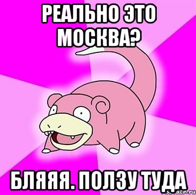 Реально это Москва? Бляяя. Ползу туда
