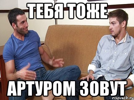 тебя тоже Артуром зовут, Мем Слушай я тоже люблю делать подпи