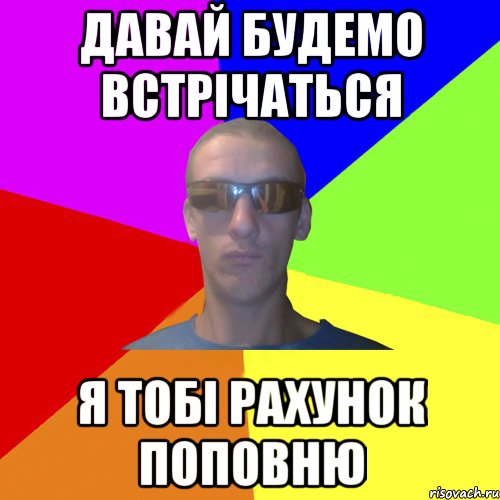давай будемо встрічаться я тобі рахунок поповню