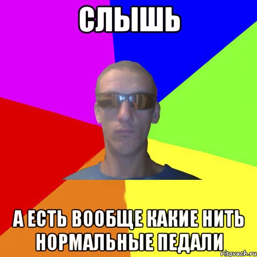 слышь а есть вообще какие нить нормальные педали