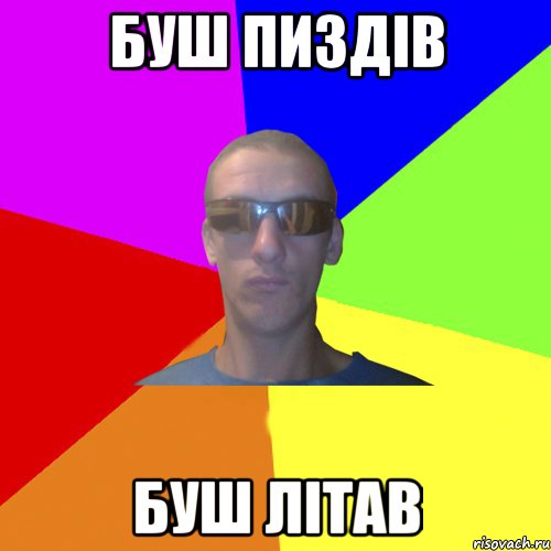 буш пиздів буш літав