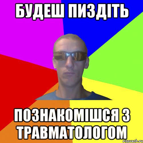 будеш пиздіть познакомішся з травматологом