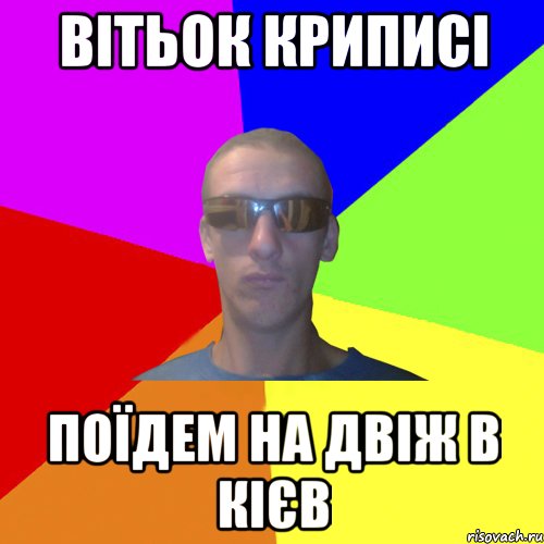 вітьок криписі поїдем на двіж в кієв