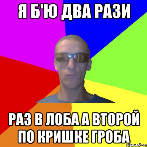 я б'ю два рази раз в лоба а второй по кришке гроба