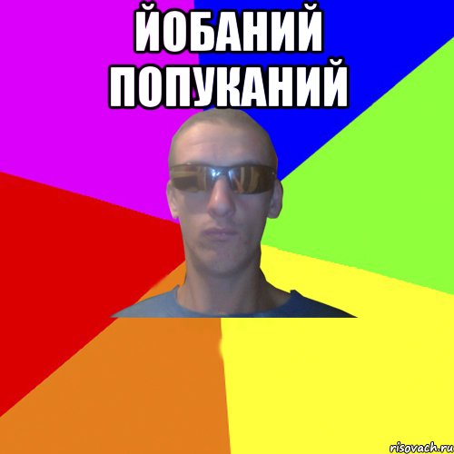 йобаний попуканий 