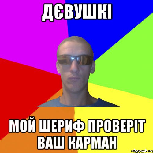 дєвушкі мой шериф проверіт ваш карман