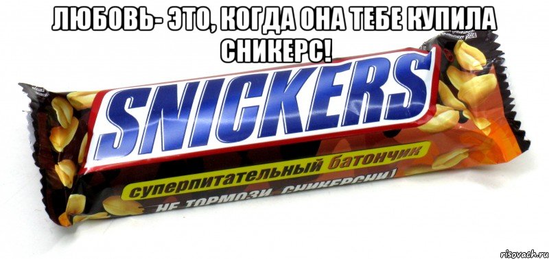 Любовь- это, когда она тебе купила сникерс! 