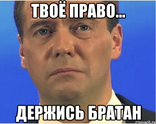 твоё право... держись братан