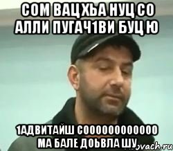 сом вац хьа нуц со алли пугач1ви буц ю 1адвитайш соооооооооооо ма бале доьвла шу